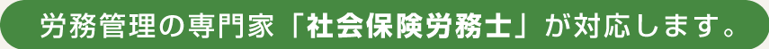 労務管理の専門家「社会保険労務士」が対応します